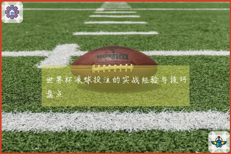 世界杯滚球投注的实战经验与技巧盘点